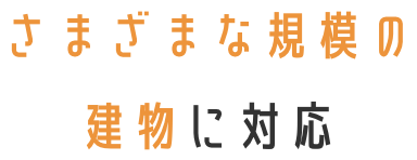さまざまな規模の建物に対応