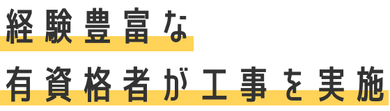 経験豊富な有資格者が工事を実施