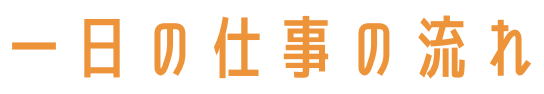 一日の仕事の流れ